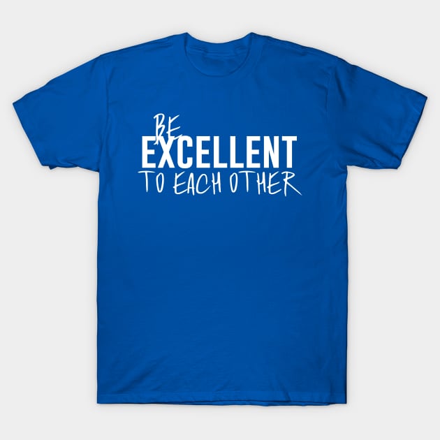 Be Excellent to Each Other T-Shirt by polliadesign